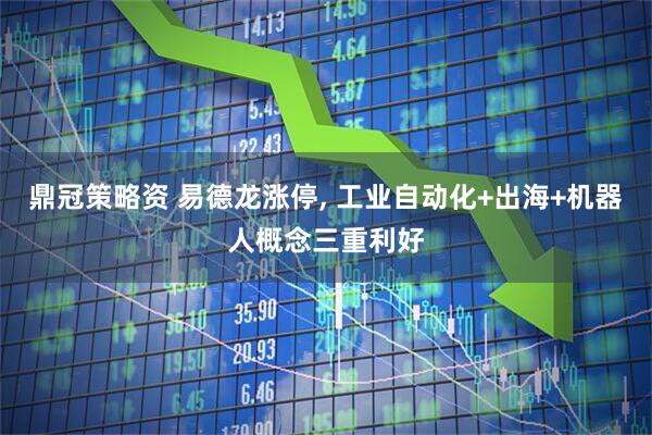 鼎冠策略资 易德龙涨停, 工业自动化+出海+机器人概念三重利好