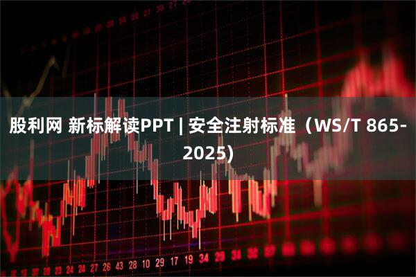 股利网 新标解读PPT | 安全注射标准（WS/T 865-2025)