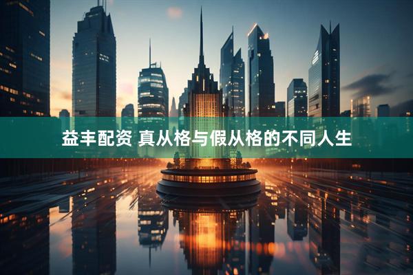 益丰配资 真从格与假从格的不同人生