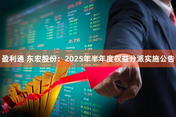 盈利通 东宏股份：2025年半年度权益分派实施公告