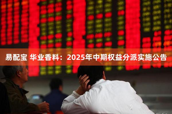 易配宝 华业香料：2025年中期权益分派实施公告