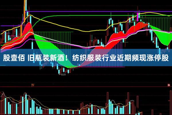 股壹佰 旧瓶装新酒！纺织服装行业近期频现涨停股