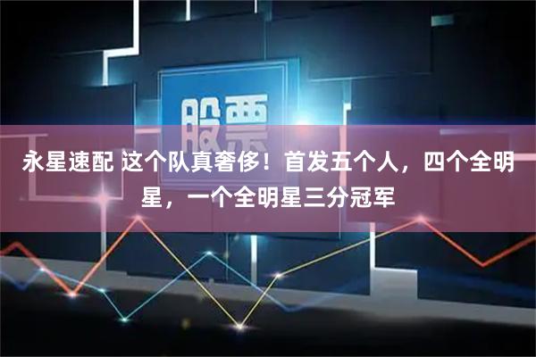 永星速配 这个队真奢侈！首发五个人，四个全明星，一个全明星三分冠军