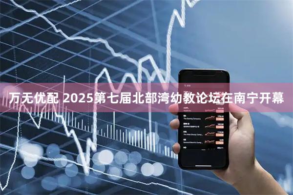万无优配 2025第七届北部湾幼教论坛在南宁开幕