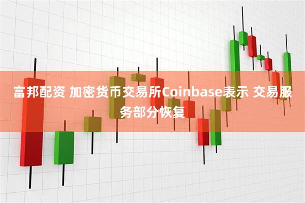 富邦配资 加密货币交易所Coinbase表示 交易服务部分恢复