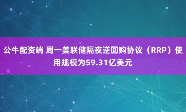 公牛配资端 周一美联储隔夜逆回购协议（RRP）使用规模为59.31亿美元
