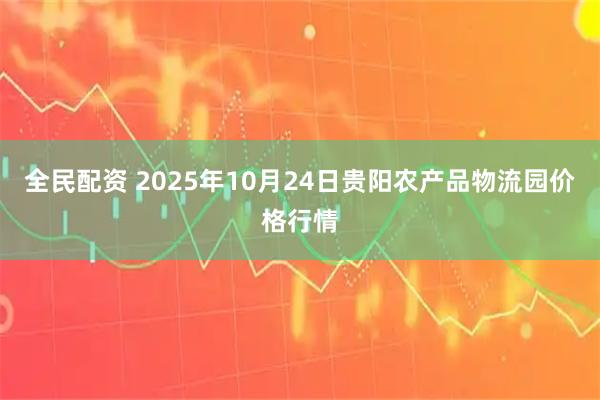 全民配资 2025年10月24日贵阳农产品物流园价格行情