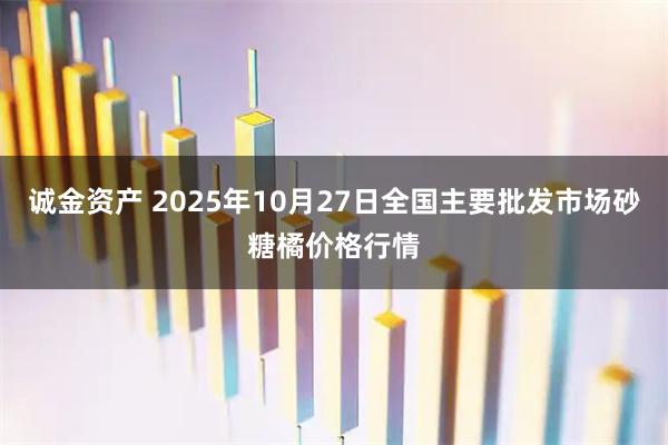 诚金资产 2025年10月27日全国主要批发市场砂糖橘价格行情