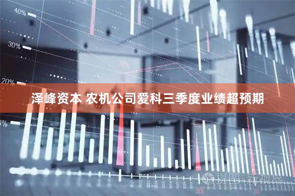 泽峰资本 农机公司爱科三季度业绩超预期
