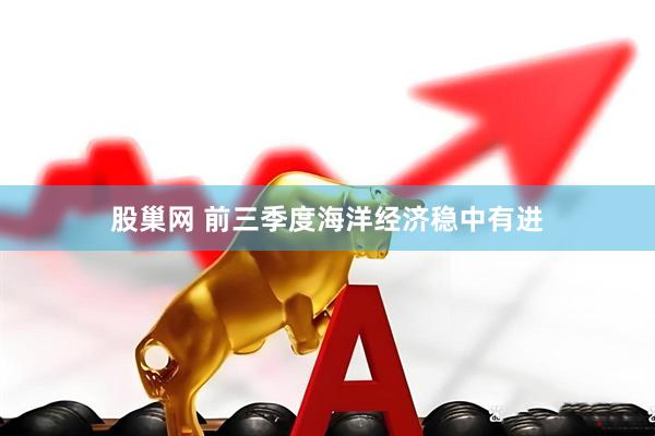 股巢网 前三季度海洋经济稳中有进