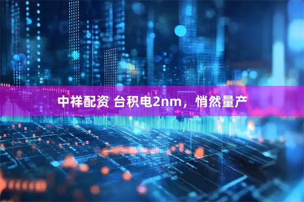 中祥配资 台积电2nm，悄然量产