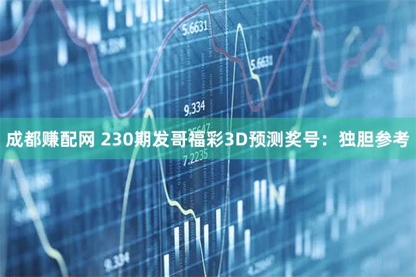 成都赚配网 230期发哥福彩3D预测奖号：独胆参考